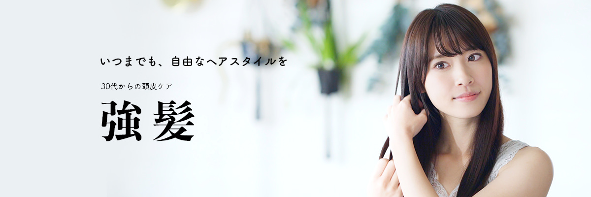 いつまでも、自由なヘアスタイルを 30代からの頭皮ケア 強髪